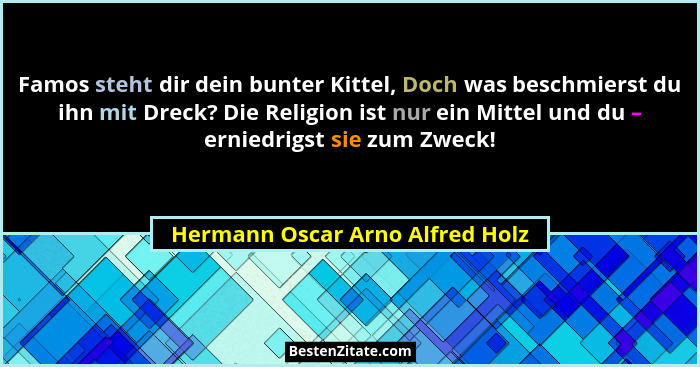 Famos steht dir dein bunter Kittel, Doch was beschmierst du ihn mit Dreck? Die Religion ist nur ein Mittel und du – e... - Hermann Oscar Arno Alfred Holz