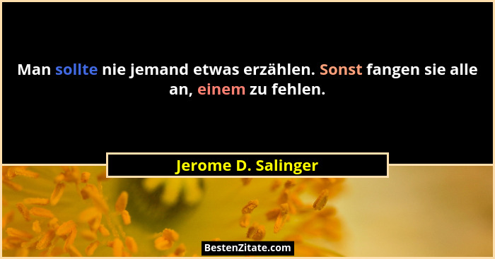 Man sollte nie jemand etwas erzählen. Sonst fangen sie alle an, einem zu fehlen.... - Jerome D. Salinger