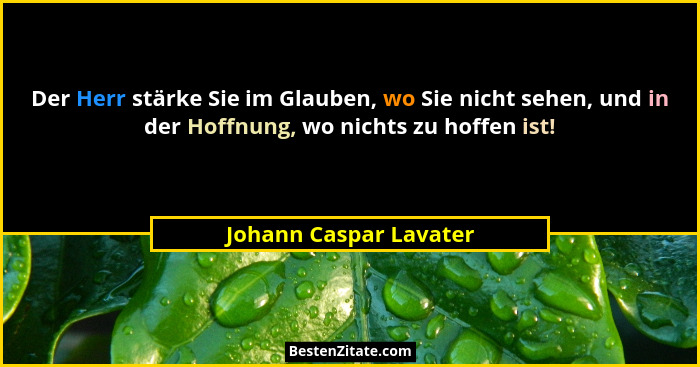 Der Herr stärke Sie im Glauben, wo Sie nicht sehen, und in der Hoffnung, wo nichts zu hoffen ist!... - Johann Caspar Lavater