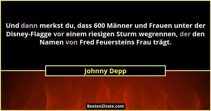 Und dann merkst du, dass 600 Männer und Frauen unter der Disney-Flagge vor einem riesigen Sturm wegrennen, der den Namen von Fred Feuers... - Johnny Depp