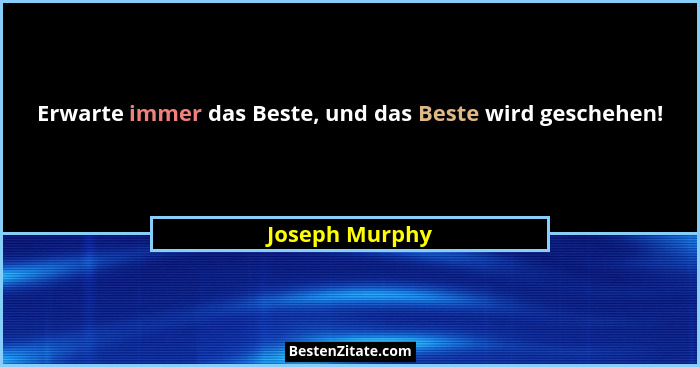 Erwarte immer das Beste, und das Beste wird geschehen!... - Joseph Murphy