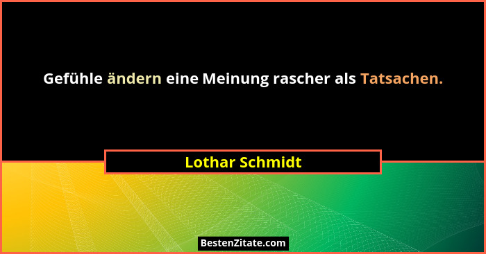 Gefühle ändern eine Meinung rascher als Tatsachen.... - Lothar Schmidt