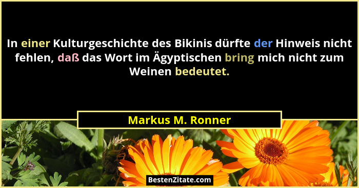 In einer Kulturgeschichte des Bikinis dürfte der Hinweis nicht fehlen, daß das Wort im Ägyptischen bring mich nicht zum Weinen bede... - Markus M. Ronner