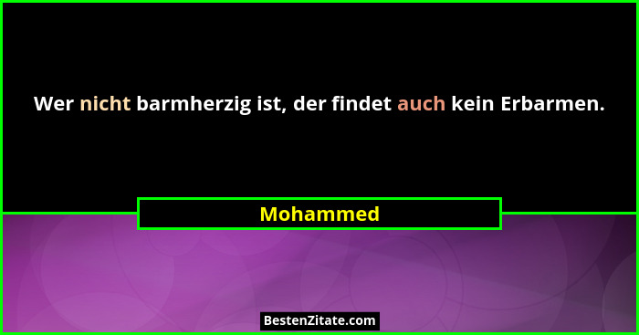 Wer nicht barmherzig ist, der findet auch kein Erbarmen.... - Mohammed