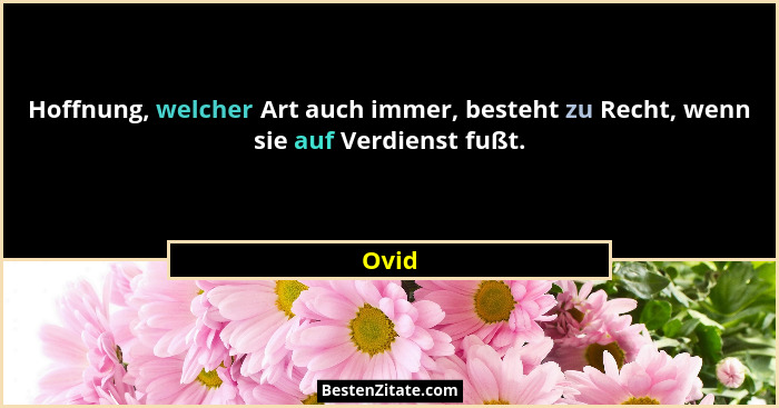 Hoffnung, welcher Art auch immer, besteht zu Recht, wenn sie auf Verdienst fußt.... - Ovid