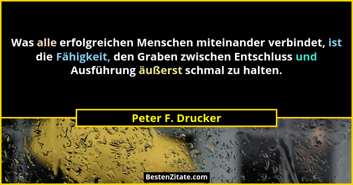 Was alle erfolgreichen Menschen miteinander verbindet, ist die Fähigkeit, den Graben zwischen Entschluss und Ausführung äußerst sch... - Peter F. Drucker