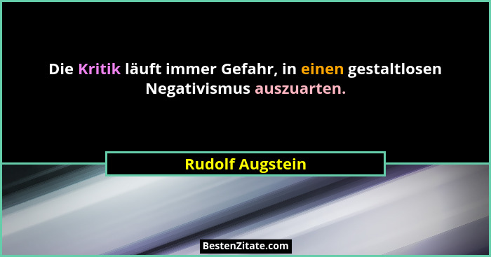 Die Kritik läuft immer Gefahr, in einen gestaltlosen Negativismus auszuarten.... - Rudolf Augstein