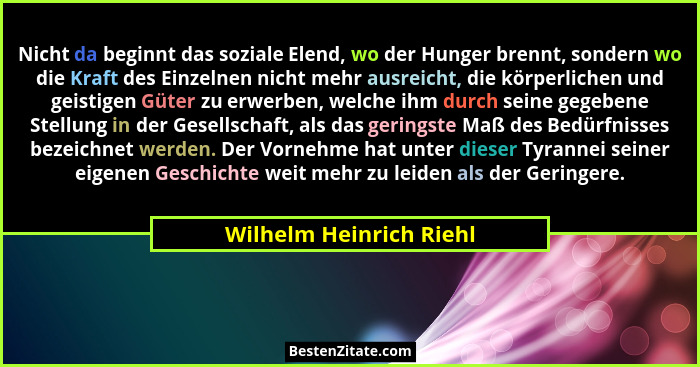 Nicht da beginnt das soziale Elend, wo der Hunger brennt, sondern wo die Kraft des Einzelnen nicht mehr ausreicht, die körper... - Wilhelm Heinrich Riehl