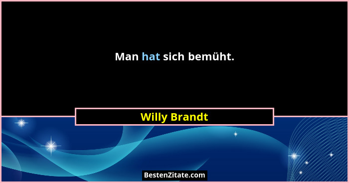 Man hat sich bemüht.... - Willy Brandt
