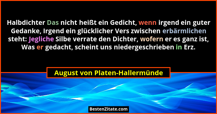 Halbdichter Das nicht heißt ein Gedicht, wenn irgend ein guter Gedanke, Irgend ein glücklicher Vers zwischen erbärmlic... - August von Platen-Hallermünde