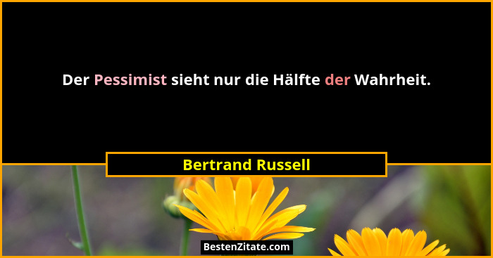 Der Pessimist sieht nur die Hälfte der Wahrheit.... - Bertrand Russell