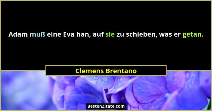 Adam muß eine Eva han, auf sie zu schieben, was er getan.... - Clemens Brentano