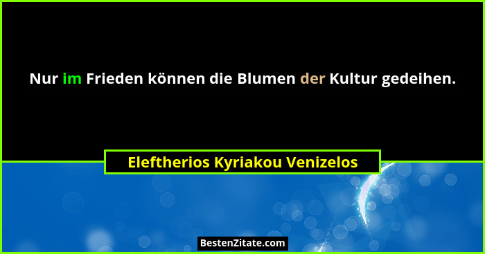 Nur im Frieden können die Blumen der Kultur gedeihen.... - Eleftherios Kyriakou Venizelos