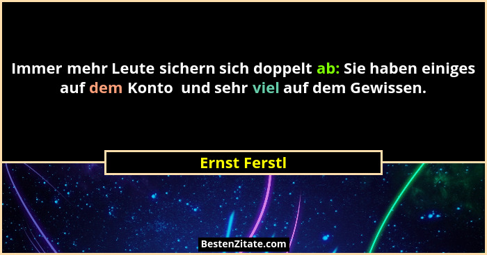 Immer mehr Leute sichern sich doppelt ab: Sie haben einiges auf dem Konto  und sehr viel auf dem Gewissen.... - Ernst Ferstl