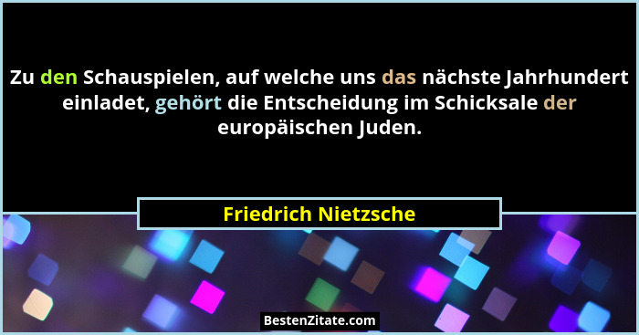Zu den Schauspielen, auf welche uns das nächste Jahrhundert einladet, gehört die Entscheidung im Schicksale der europäischen Jud... - Friedrich Nietzsche