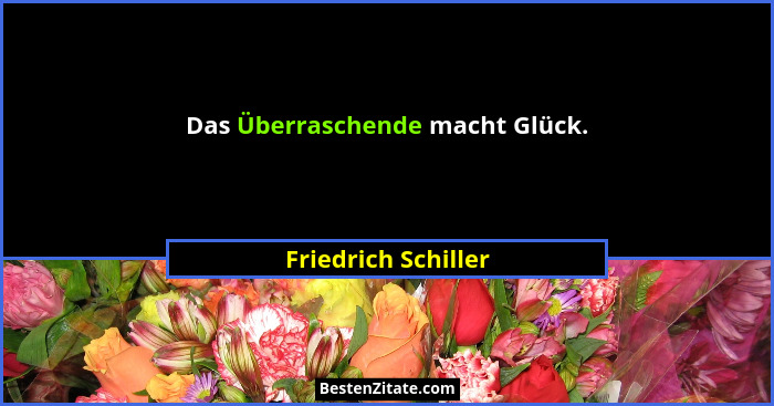 Das Überraschende macht Glück.... - Friedrich Schiller