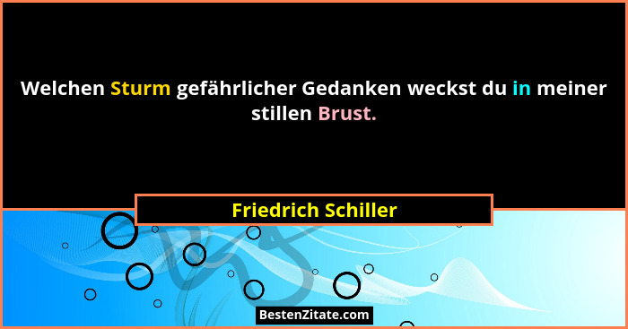 Welchen Sturm gefährlicher Gedanken weckst du in meiner stillen Brust.... - Friedrich Schiller