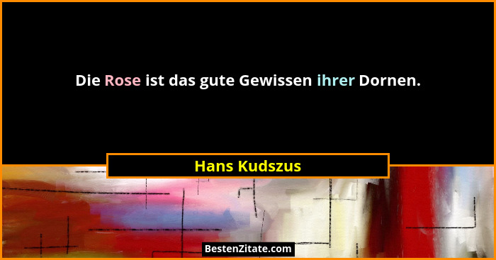 Die Rose ist das gute Gewissen ihrer Dornen.... - Hans Kudszus