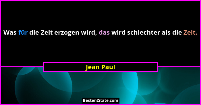 Was für die Zeit erzogen wird, das wird schlechter als die Zeit.... - Jean Paul