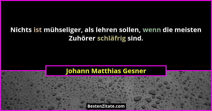 Nichts ist mühseliger, als lehren sollen, wenn die meisten Zuhörer schläfrig sind.... - Johann Matthias Gesner