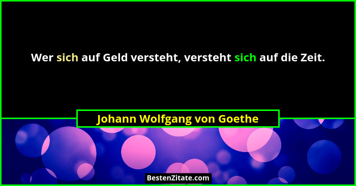 Wer sich auf Geld versteht, versteht sich auf die Zeit.... - Johann Wolfgang von Goethe