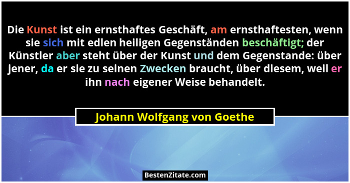 Die Kunst ist ein ernsthaftes Geschäft, am ernsthaftesten, wenn sie sich mit edlen heiligen Gegenständen beschäftigt; der... - Johann Wolfgang von Goethe
