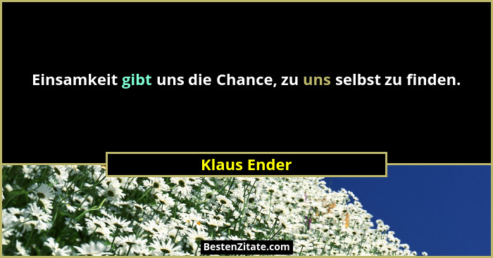 Einsamkeit gibt uns die Chance, zu uns selbst zu finden.... - Klaus Ender