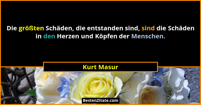 Die größten Schäden, die entstanden sind, sind die Schäden in den Herzen und Köpfen der Menschen.... - Kurt Masur