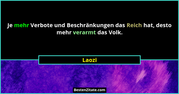 Je mehr Verbote und Beschränkungen das Reich hat, desto mehr verarmt das Volk.... - Laozi