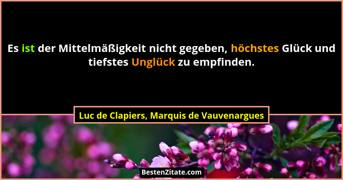 Es ist der Mittelmäßigkeit nicht gegeben, höchstes Glück und tiefstes Unglück zu empfinden.... - Luc de Clapiers, Marquis de Vauvenargues