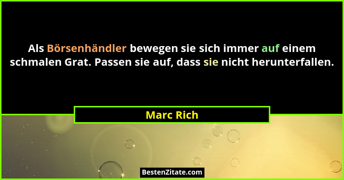 Als Börsenhändler bewegen sie sich immer auf einem schmalen Grat. Passen sie auf, dass sie nicht herunterfallen.... - Marc Rich