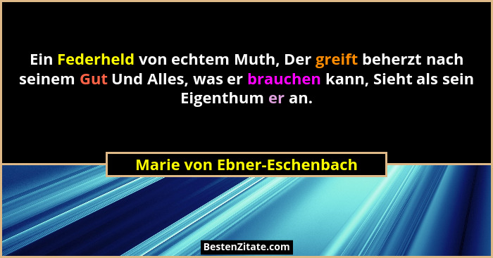 Ein Federheld von echtem Muth, Der greift beherzt nach seinem Gut Und Alles, was er brauchen kann, Sieht als sein Eigenth... - Marie von Ebner-Eschenbach