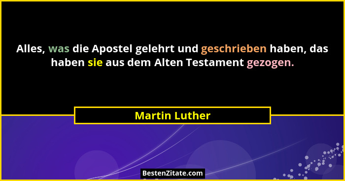 Alles, was die Apostel gelehrt und geschrieben haben, das haben sie aus dem Alten Testament gezogen.... - Martin Luther