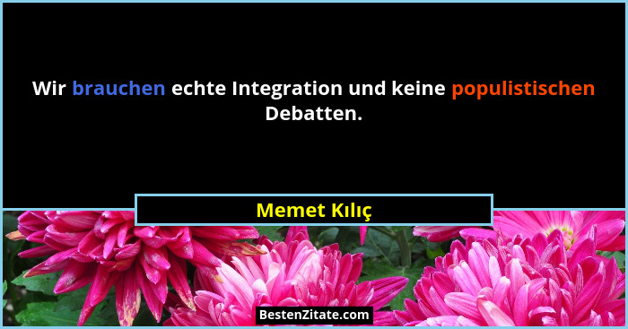 Wir brauchen echte Integration und keine populistischen Debatten.... - Memet Kılıç