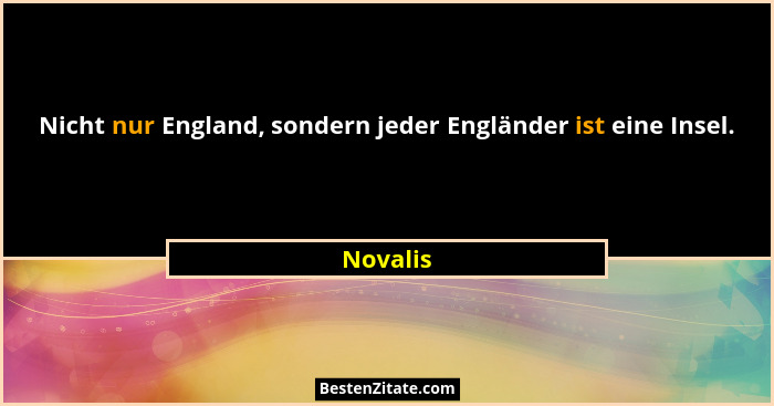 Nicht nur England, sondern jeder Engländer ist eine Insel.... - Novalis