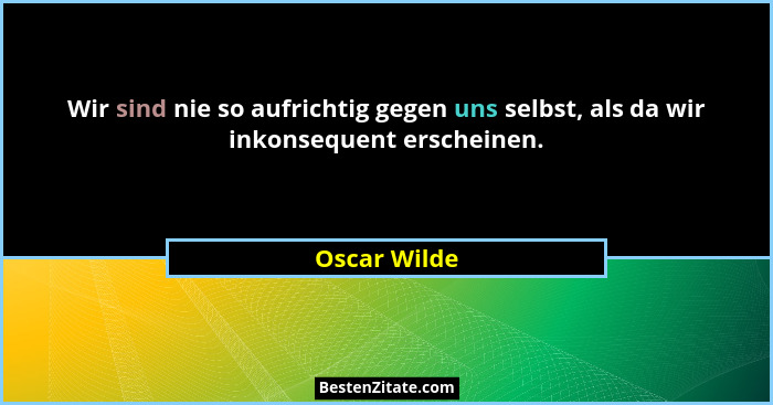 Wir sind nie so aufrichtig gegen uns selbst, als da wir inkonsequent erscheinen.... - Oscar Wilde