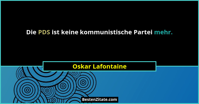 Die PDS ist keine kommunistische Partei mehr.... - Oskar Lafontaine