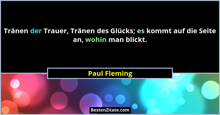 Tränen der Trauer, Tränen des Glücks; es kommt auf die Seite an, wohin man blickt.... - Paul Fleming