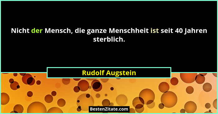 Nicht der Mensch, die ganze Menschheit ist seit 40 Jahren sterblich.... - Rudolf Augstein