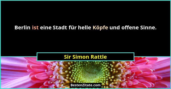 Berlin ist eine Stadt für helle Köpfe und offene Sinne.... - Sir Simon Rattle
