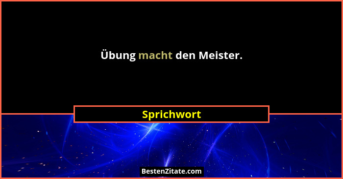 Übung macht den Meister.... - Sprichwort