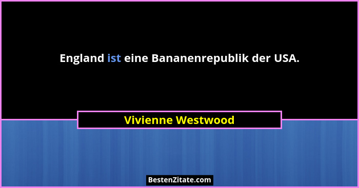 England ist eine Bananenrepublik der USA.... - Vivienne Westwood