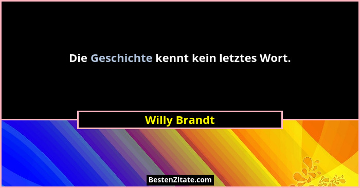 Die Geschichte kennt kein letztes Wort.... - Willy Brandt