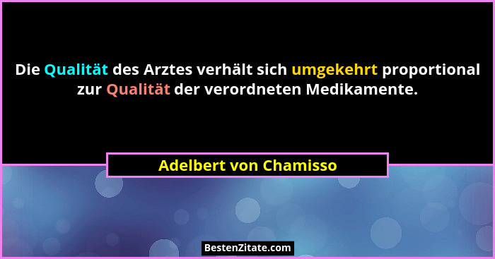Die Qualität des Arztes verhält sich umgekehrt proportional zur Qualität der verordneten Medikamente.... - Adelbert von Chamisso