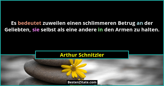 Es bedeutet zuweilen einen schlimmeren Betrug an der Geliebten, sie selbst als eine andere in den Armen zu halten.... - Arthur Schnitzler
