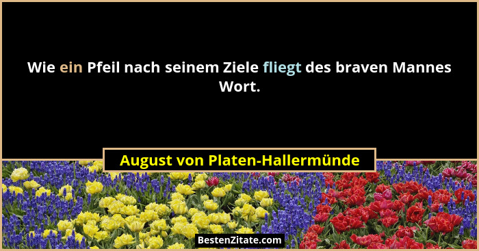 Wie ein Pfeil nach seinem Ziele fliegt des braven Mannes Wort.... - August von Platen-Hallermünde