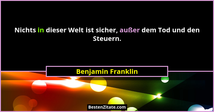 Nichts in dieser Welt ist sicher, außer dem Tod und den Steuern.... - Benjamin Franklin