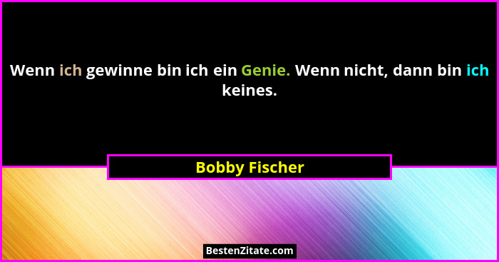 Wenn ich gewinne bin ich ein Genie. Wenn nicht, dann bin ich keines.... - Bobby Fischer