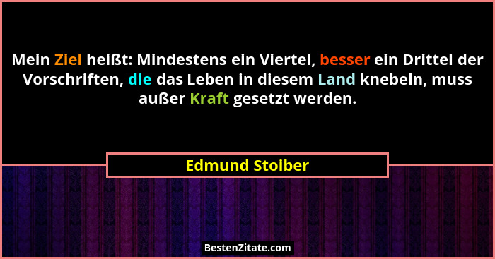 Mein Ziel heißt: Mindestens ein Viertel, besser ein Drittel der Vorschriften, die das Leben in diesem Land knebeln, muss außer Kraft... - Edmund Stoiber