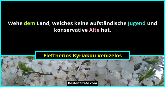 Wehe dem Land, welches keine aufständische Jugend und konservative Alte hat.... - Eleftherios Kyriakou Venizelos